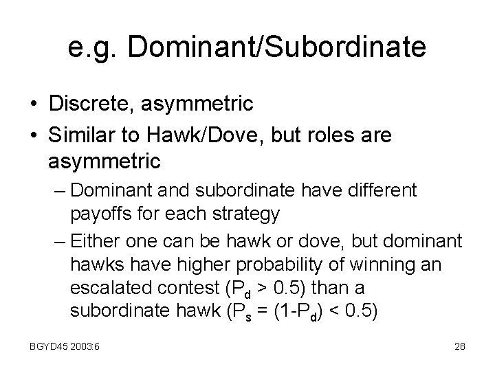 e. g. Dominant/Subordinate • Discrete, asymmetric • Similar to Hawk/Dove, but roles are asymmetric