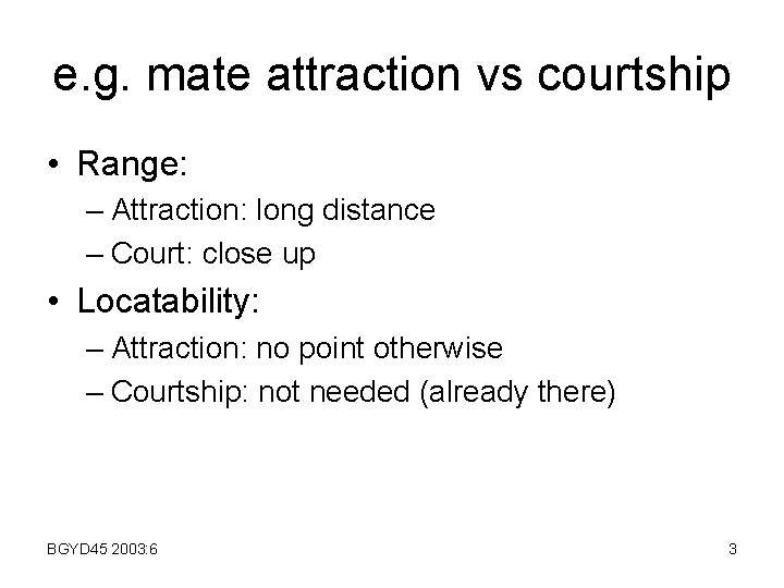 e. g. mate attraction vs courtship • Range: – Attraction: long distance – Court: