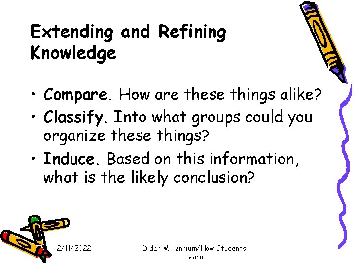 Extending and Refining Knowledge • Compare. How are these things alike? • Classify. Into