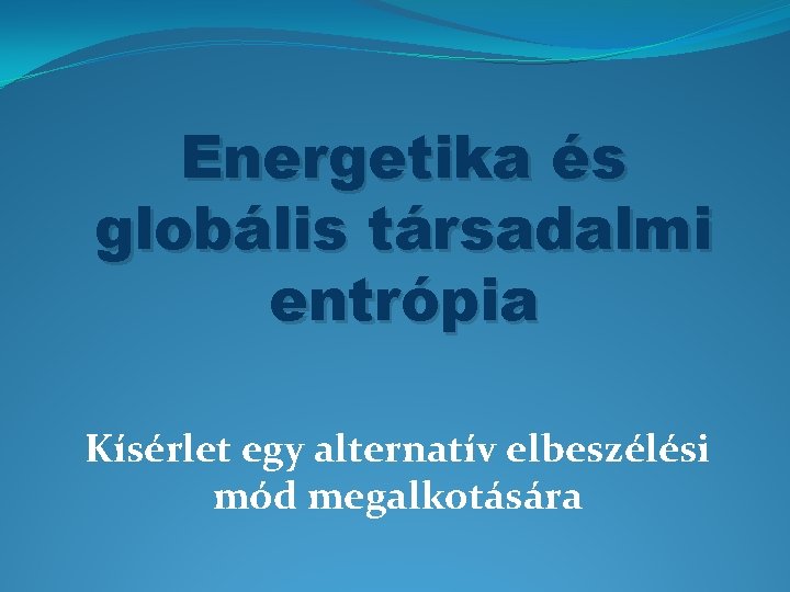 Energetika és globális társadalmi entrópia Kísérlet egy alternatív elbeszélési mód megalkotására 