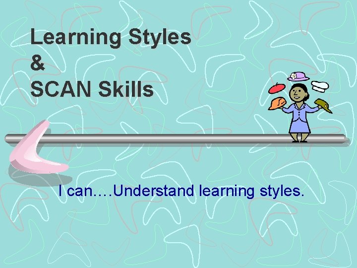 Learning Styles & SCAN Skills I can…. Understand learning styles. 