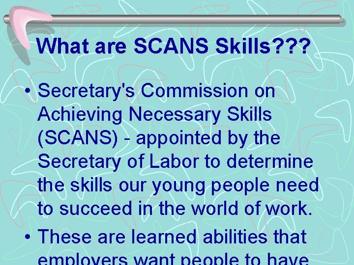 What are SCANS Skills? ? ? • Secretary's Commission on Achieving Necessary Skills (SCANS)