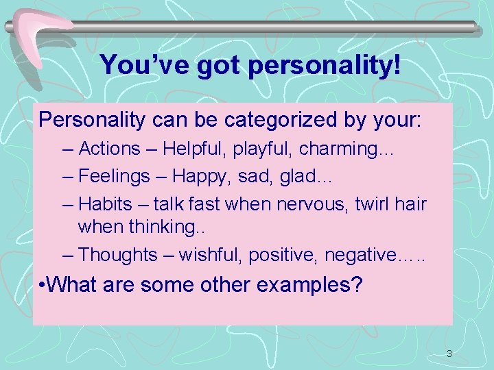 You’ve got personality! Personality can be categorized by your: – Actions – Helpful, playful,