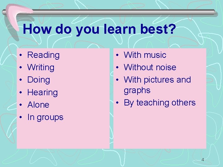 How do you learn best? • • • Reading Writing Doing Hearing Alone In