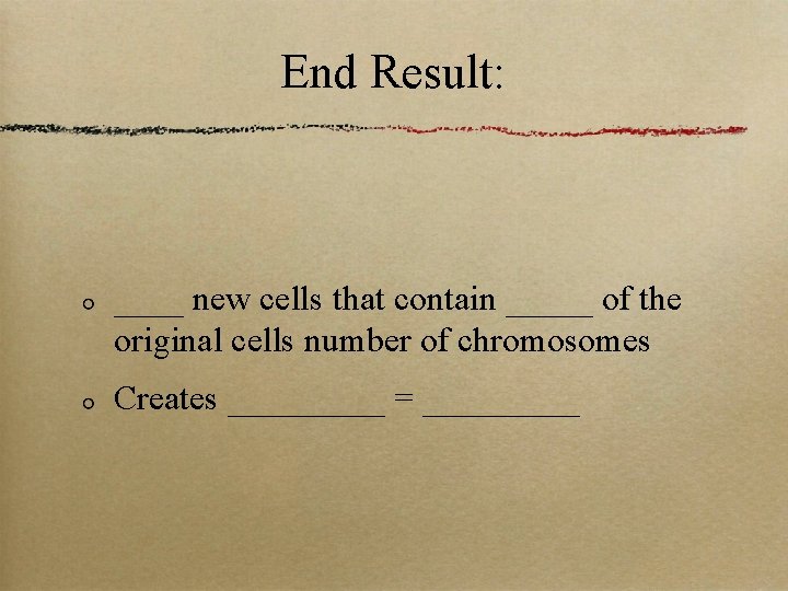 End Result: ____ new cells that contain _____ of the original cells number of