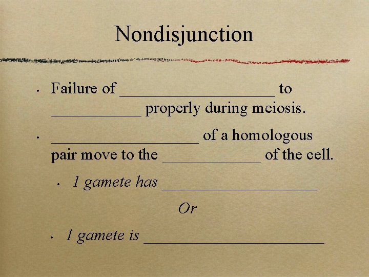 Nondisjunction • • Failure of __________ to ______ properly during meiosis. _________ of a