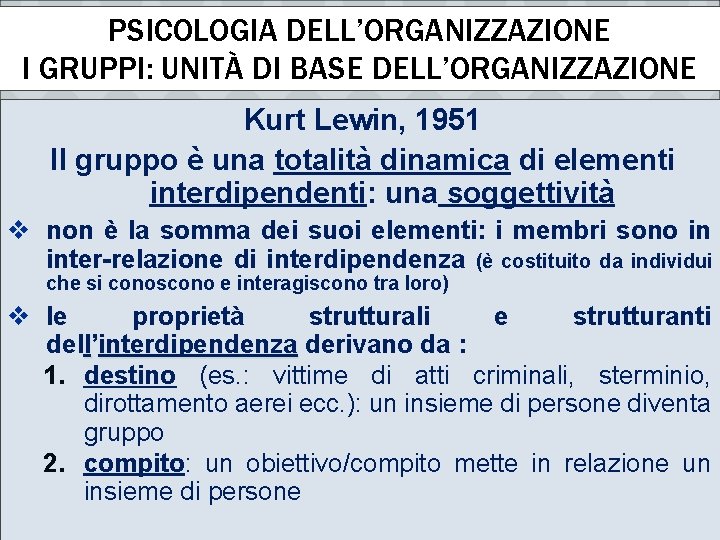 PSICOLOGIA DELL’ORGANIZZAZIONE I GRUPPI: UNITÀ DI BASE DELL’ORGANIZZAZIONE Kurt Lewin, 1951 Il gruppo è