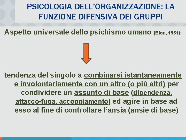 PSICOLOGIA DELL’ORGANIZZAZIONE: LA FUNZIONE DIFENSIVA DEI GRUPPI Aspetto universale dello psichismo umano (Bion, 1961):