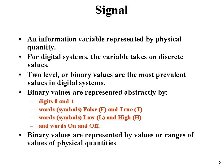 Signal • An information variable represented by physical quantity. • For digital systems, the