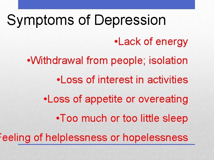 Symptoms of Depression • Lack of energy • Withdrawal from people; isolation • Loss