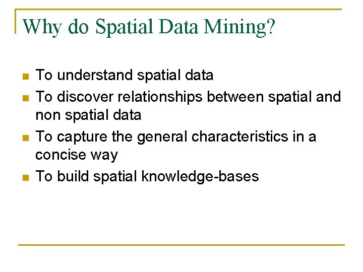 Why do Spatial Data Mining? n n To understand spatial data To discover relationships
