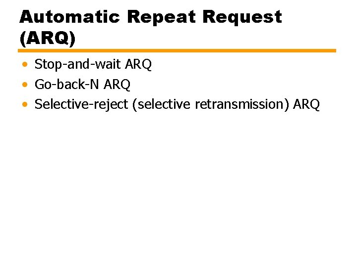 Automatic Repeat Request (ARQ) • Stop-and-wait ARQ • Go-back-N ARQ • Selective-reject (selective retransmission)