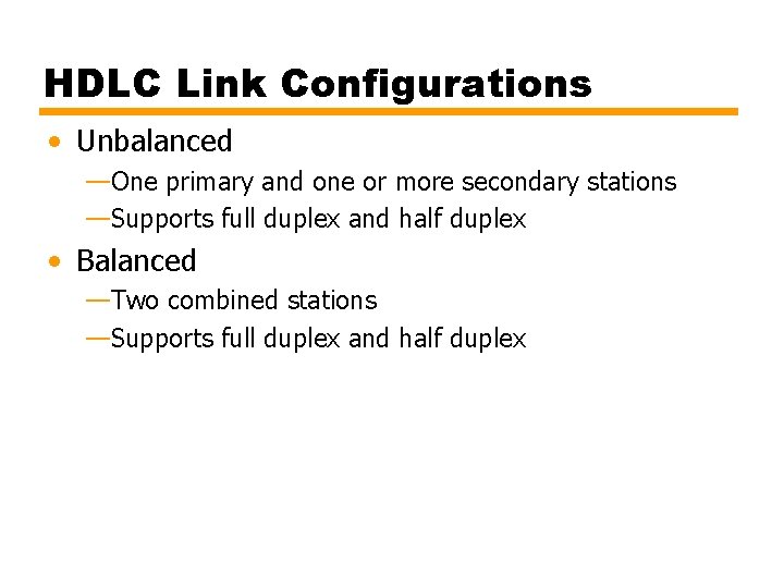 HDLC Link Configurations • Unbalanced —One primary and one or more secondary stations —Supports