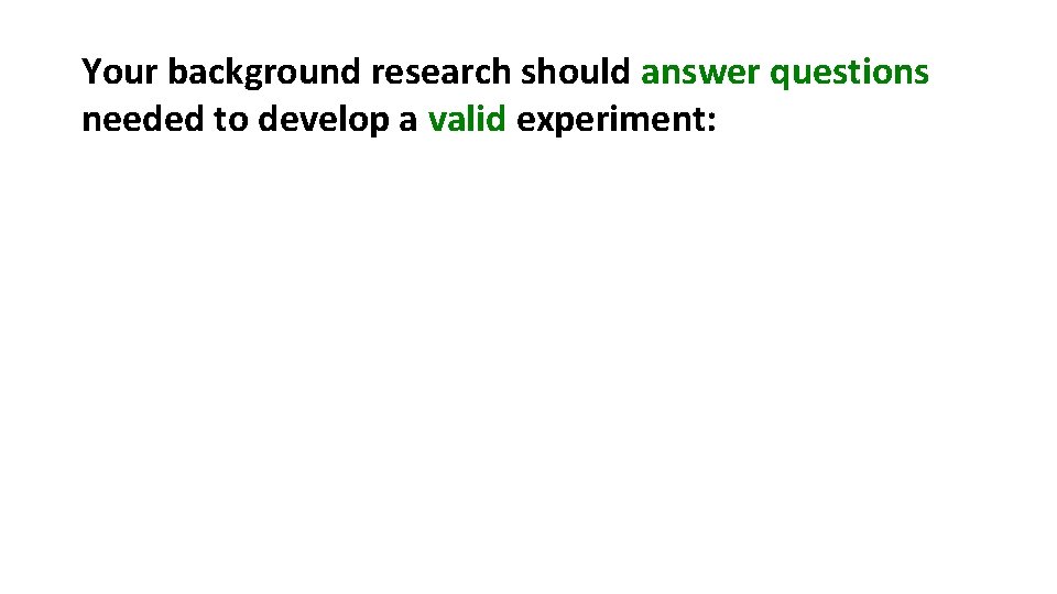 Your background research should answer questions needed to develop a valid experiment: 