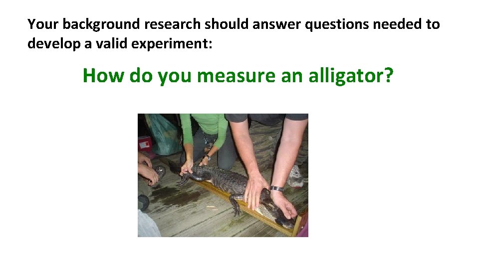 Your background research should answer questions needed to develop a valid experiment: How do