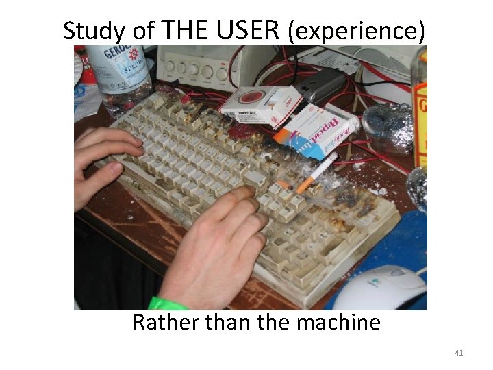 Study of THE USER (experience) Rather than the machine 41 