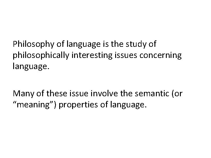 Philosophy of language is the study of philosophically interesting issues concerning language. Many of