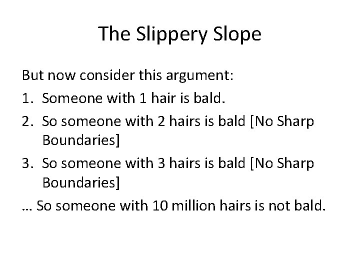 The Slippery Slope But now consider this argument: 1. Someone with 1 hair is