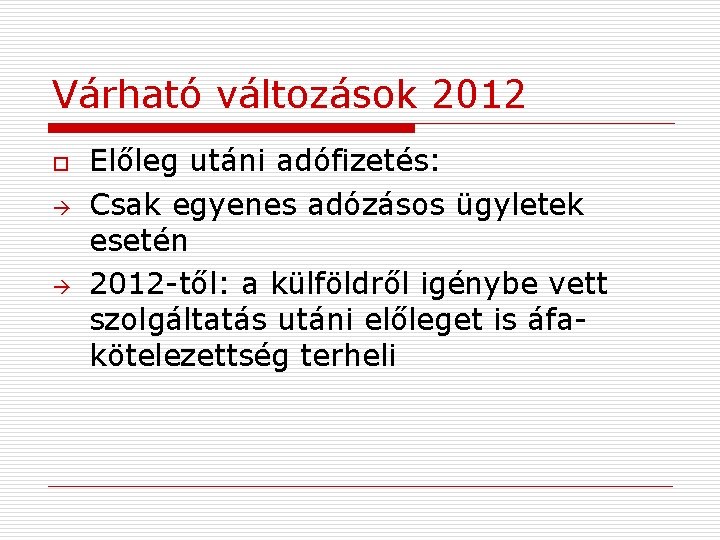 Várható változások 2012 o Előleg utáni adófizetés: Csak egyenes adózásos ügyletek esetén 2012 -től: