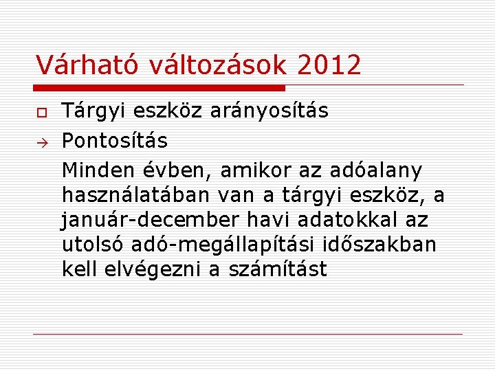 Várható változások 2012 o Tárgyi eszköz arányosítás Pontosítás Minden évben, amikor az adóalany használatában