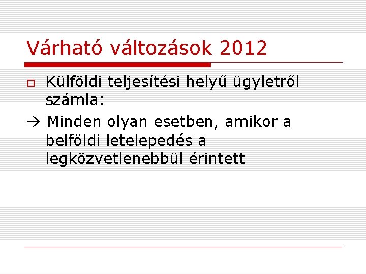 Várható változások 2012 Külföldi teljesítési helyű ügyletről számla: Minden olyan esetben, amikor a belföldi