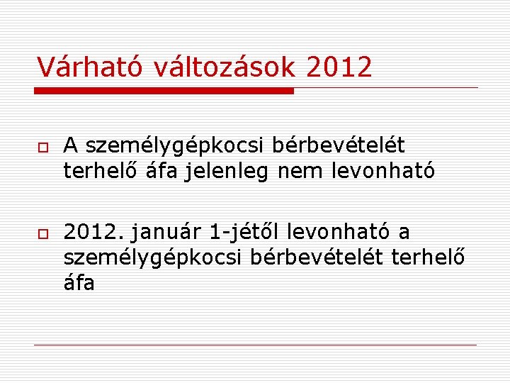 Várható változások 2012 o o A személygépkocsi bérbevételét terhelő áfa jelenleg nem levonható 2012.