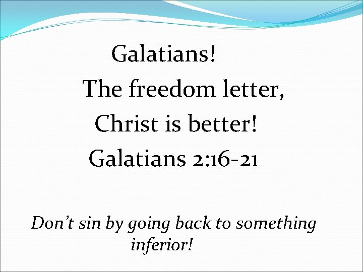 Galatians! The freedom letter, Christ is better! Galatians 2: 16 -21 Don’t sin by