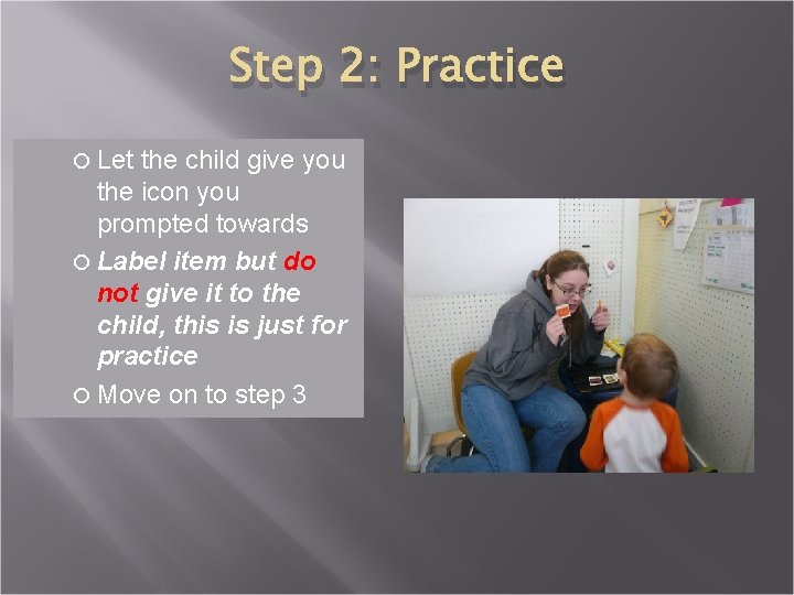 Step 2: Practice Let the child give you the icon you prompted towards Label