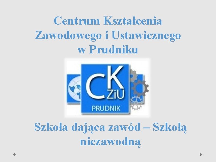 Centrum Kształcenia Zawodowego i Ustawicznego w Prudniku Szkoła dająca zawód – Szkołą niezawodną 