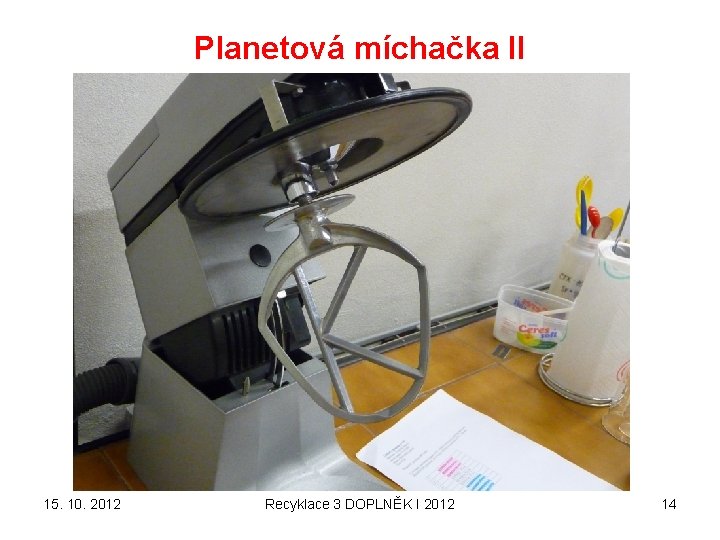 Planetová míchačka II 15. 10. 2012 Recyklace 3 DOPLNĚK I 2012 14 