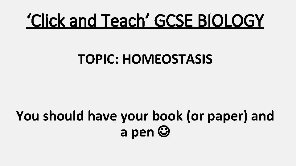‘Click and Teach’ GCSE BIOLOGY TOPIC: HOMEOSTASIS You should have your book (or paper)