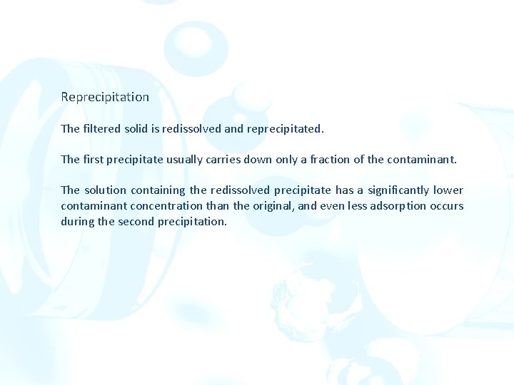 Reprecipitation The filtered solid is redissolved and reprecipitated. The first precipitate usually carries down