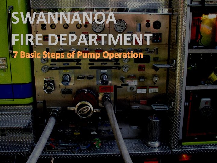 SWANNANOA FIRE DEPARTMENT 7 Basic Steps of Pump Operation 
