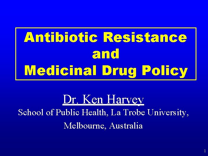 Antibiotic Resistance and Medicinal Drug Policy Dr. Ken Harvey School of Public Health, La