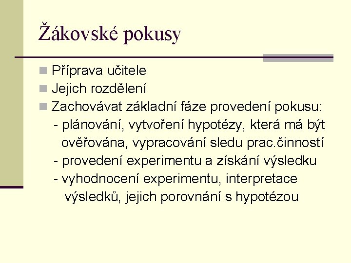 Žákovské pokusy n Příprava učitele n Jejich rozdělení n Zachovávat základní fáze provedení pokusu: