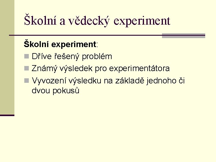 Školní a vědecký experiment Školní experiment: n Dříve řešený problém n Známý výsledek pro