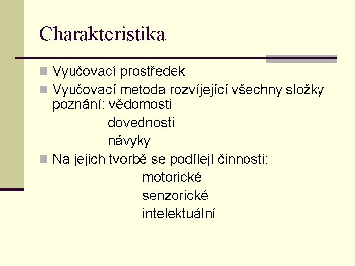 Charakteristika n Vyučovací prostředek n Vyučovací metoda rozvíjející všechny složky poznání: vědomosti dovednosti návyky