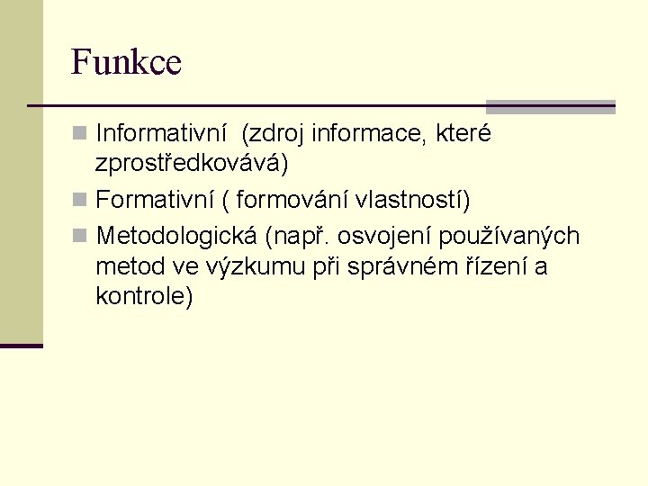 Funkce n Informativní (zdroj informace, které zprostředkovává) n Formativní ( formování vlastností) n Metodologická