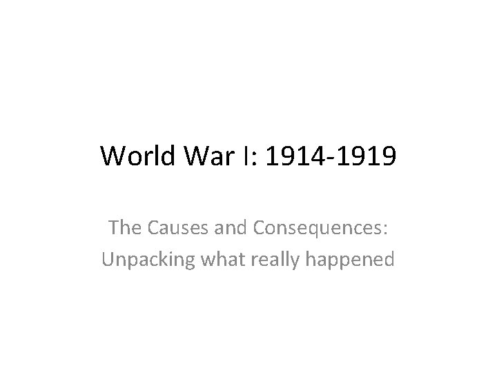 World War I: 1914 -1919 The Causes and Consequences: Unpacking what really happened 