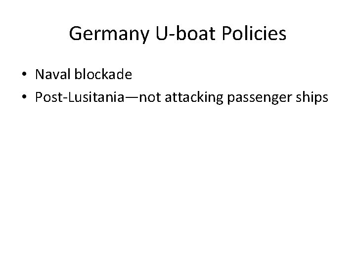 Germany U-boat Policies • Naval blockade • Post-Lusitania—not attacking passenger ships 