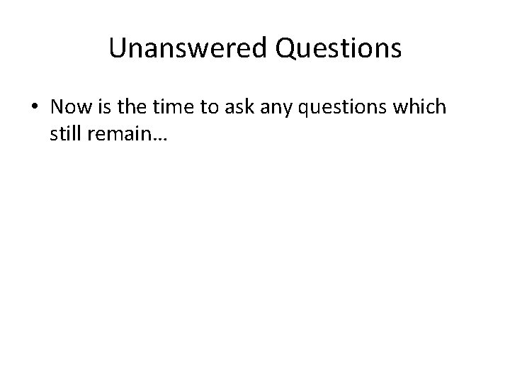 Unanswered Questions • Now is the time to ask any questions which still remain…