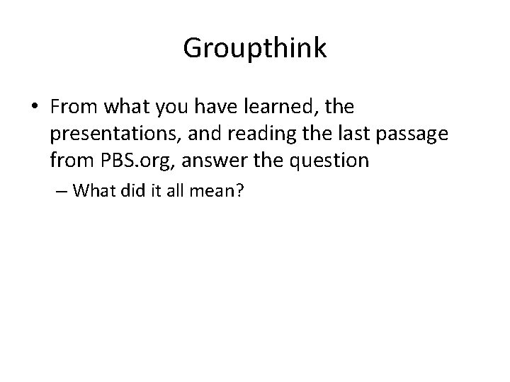 Groupthink • From what you have learned, the presentations, and reading the last passage