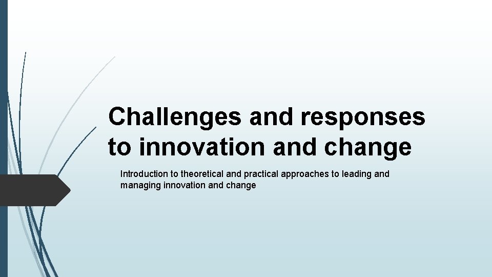 Challenges and responses to innovation and change Introduction to theoretical and practical approaches to Challenges and responses to innovation and change Introduction to theoretical and practical approaches to