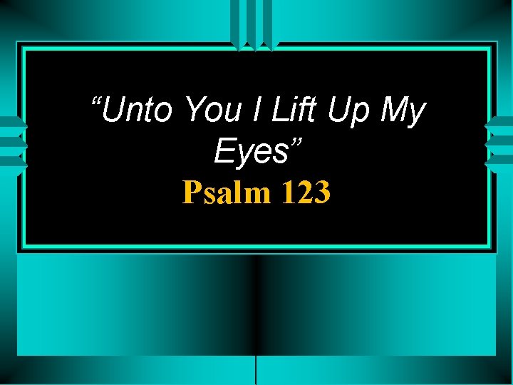 “Unto You I Lift Up My Eyes” Psalm 123 