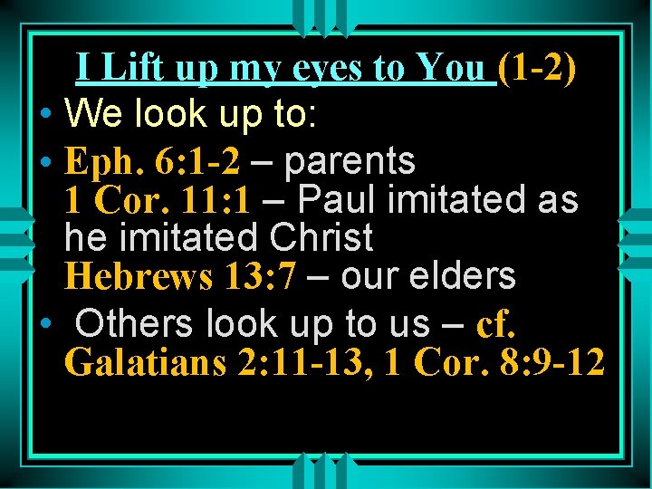 I Lift up my eyes to You (1 -2) • We look up to:
