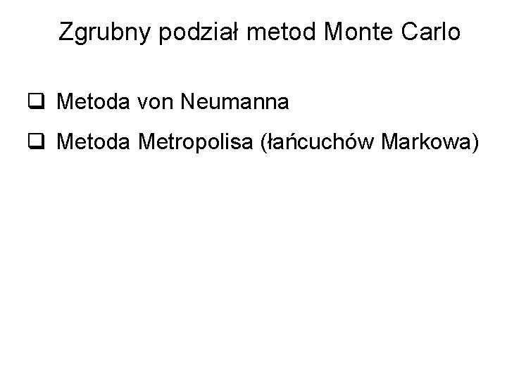 Zgrubny podział metod Monte Carlo q Metoda von Neumanna q Metoda Metropolisa (łańcuchów Markowa)
