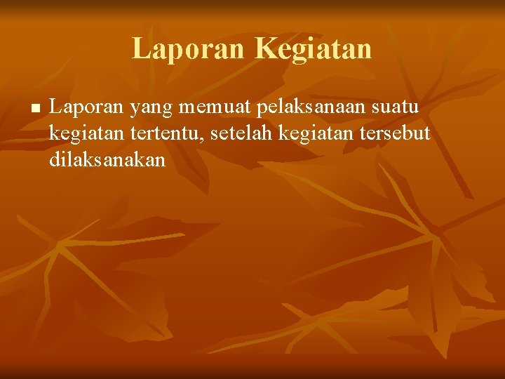 Laporan Kegiatan n Laporan yang memuat pelaksanaan suatu kegiatan tertentu, setelah kegiatan tersebut dilaksanakan