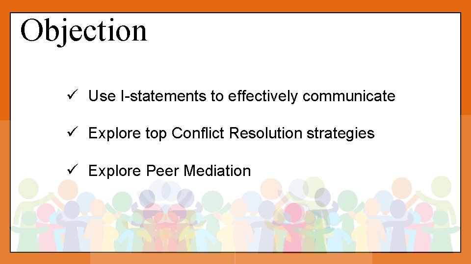 Objection ü Use I-statements to effectively communicate ü Explore top Conflict Resolution strategies ü