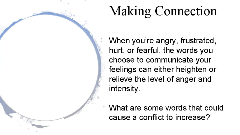Making Connection When you’re angry, frustrated, hurt, or fearful, the words you choose to