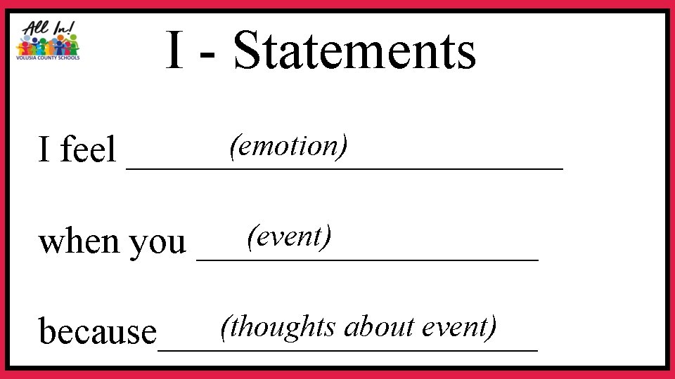 I - Statements (emotion) I feel ____________ (event) when you _________ (thoughts about event)